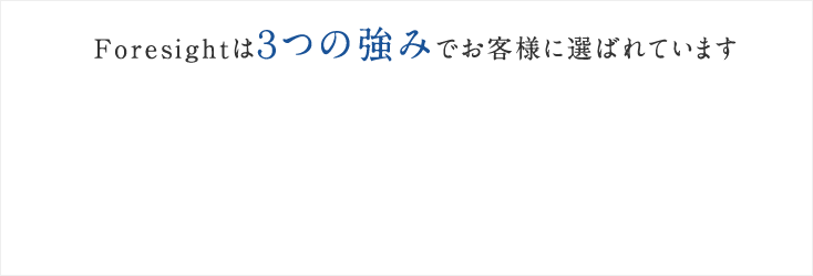 Foresightは３つの強みでお客様に選ばれています
