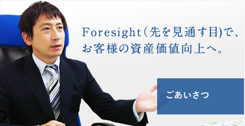 Foresight（先を見通す目)で、お客様の資産価値向上へ。ごあいさつ